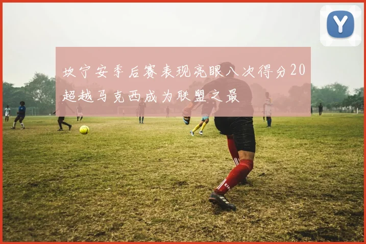 坎宁安季后赛表现亮眼八次得分20超越马克西成为联盟之最