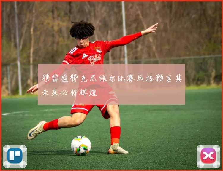 穆雷盛赞克尼佩尔比赛风格预言其未来必将辉煌