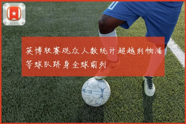 英博联赛观众人数统计超越利物浦等球队跻身全球前列