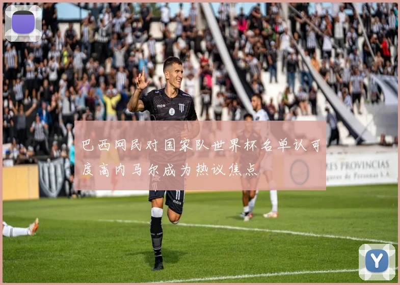 巴西网民对国家队世界杯名单认可度高内马尔成为热议焦点