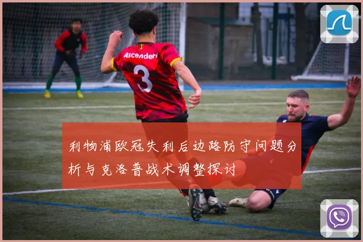 利物浦欧冠失利后边路防守问题分析与克洛普战术调整探讨