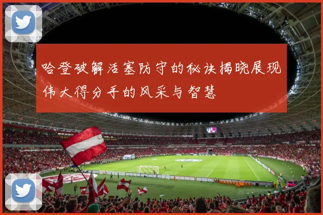 哈登破解活塞防守的秘诀揭晓展现伟大得分手的风采与智慧