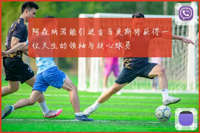 阿森纳若能引进吉马良斯将获得一位天生的领袖与核心球员