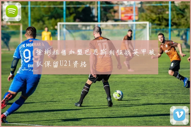 徐彬租借加盟巴恩斯利征战英甲狼队保留U21资格