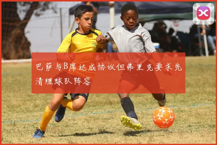 巴萨与B席达成协议但弗里克要求先清理球队阵容
