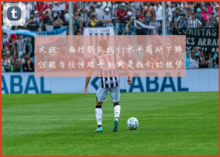 文班：面对弱队我们水平有所下降但能与任何对手抗衡是我们的优势